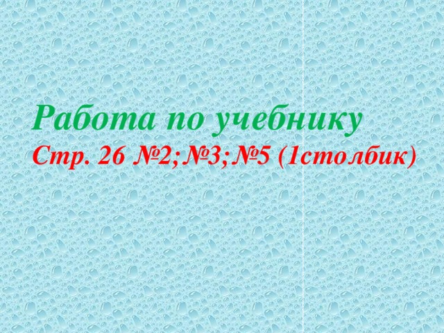 Работа по учебнику Стр. 26 №2;№3;№5 (1столбик) 