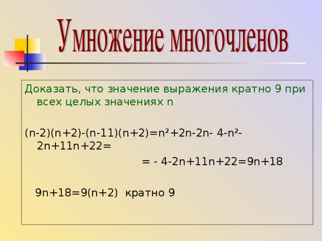 Доказать, что значение выражения кратно 9 при всех целых значениях n ( n -2)( n +2)-( n -11)( n +2)= n ² +2 n -2 n - 4- n ² -2 n +11 n +22=  = - 4-2 n + 11 n +22=9 n +18  9 n +18=9( n +2) кратно 9 