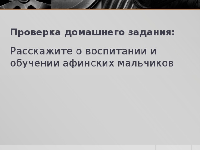 Проверка домашнего задания: Расскажите о воспитании и обучении афинских мальчиков 