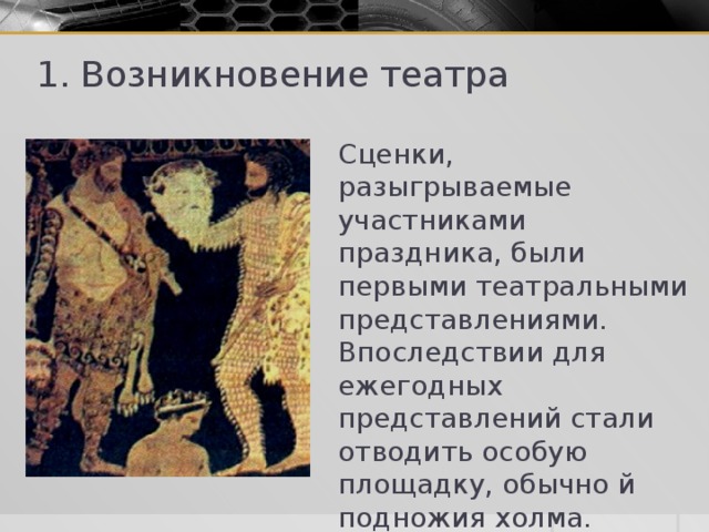 1. Возникновение театра Сценки, разыгрываемые участниками праздника, были первыми театральными представлениями. Впоследствии для ежегодных представлений стали отводить особую площадку, обычно й подножия холма. 