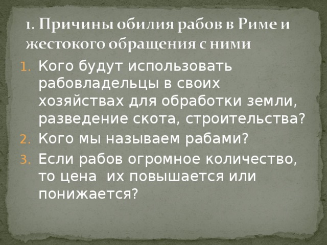 Кого будут использовать рабовладельцы в своих хозяйствах для обработки земли, разведение скота, строительства? Кого мы называем рабами? Если рабов огромное количество, то цена их повышается или понижается? 