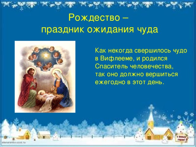 Рождество – праздник ожидания чуда Как некогда свершилось чудо в Вифлееме, и родился Спаситель человечества, так оно должно вершиться ежегодно в этот день. 