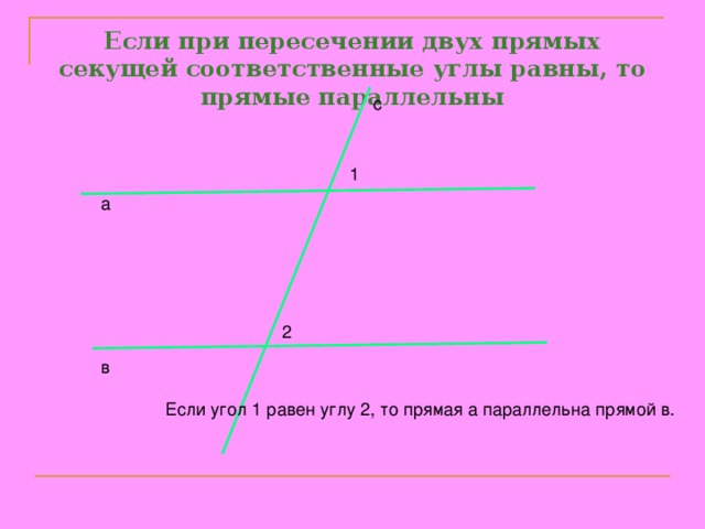 Две прямые при пересечении которых. При пересечении двух прямых секущей соответственные углы равны. Соответственные углы при параллельных прямых. Прямые параллельны если соответственные углы равны. Если соответственные углы равны то прямые параллельны.