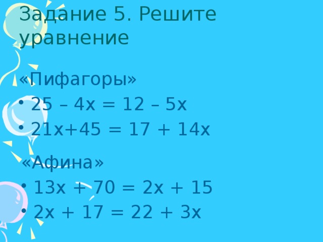 Задание 5. Решите уравнение «Пифагоры» 25 – 4х = 12 – 5х 21х+45 = 17 + 14х «Афина» 13х + 70 = 2х + 15 2х + 17 = 22 + 3х 