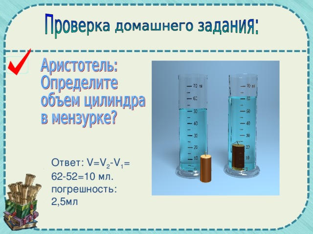 Ответ: V=V 2 -V 1 = 62-52=10 мл. погрешность: 2,5мл 