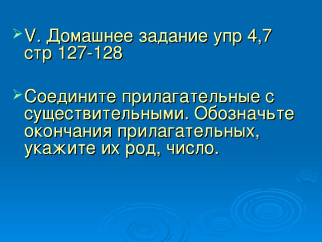 V . Домашнее задание упр 4,7 стр 127-128 Соедините прилагательные с существительными. Обозначьте окончания прилагательных, укажите их род, число. 