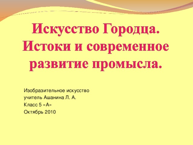  Изобразительное искусство  учитель Ашанина Л. А.  Класс 5 «А»  Октябрь 2010 