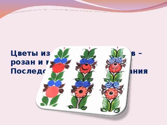    Цветы из городецких узоров –  розан и купавка.  Последовательность рисования 