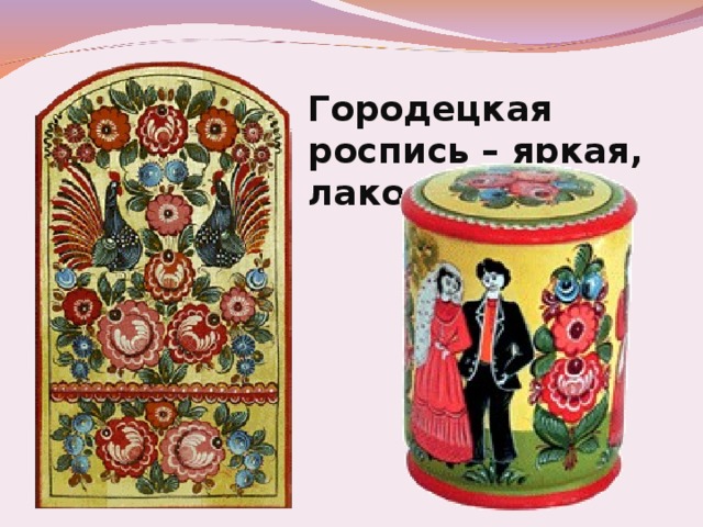 Городецкая роспись – яркая, лаконичная. 