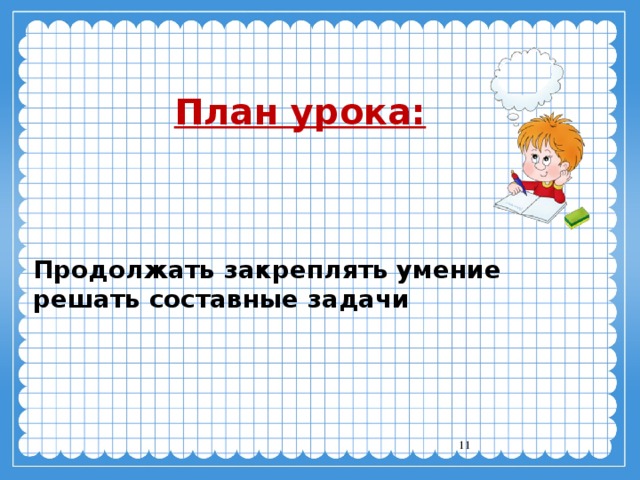 План урока: Продолжать закреплять умение решать составные задачи  