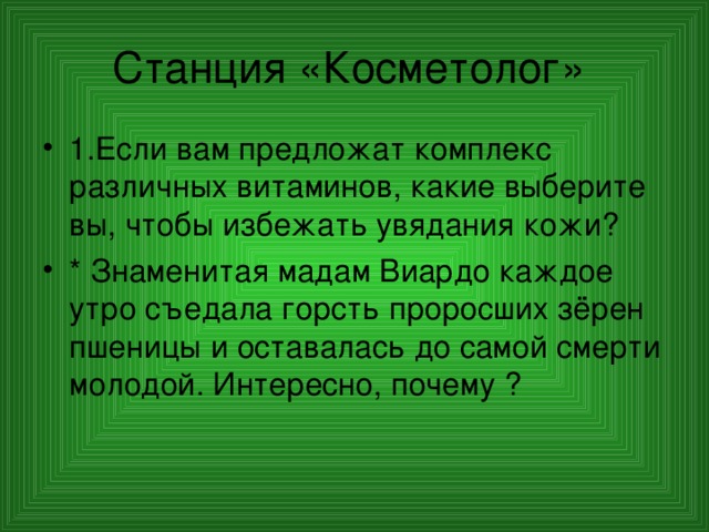 Станция «Косметолог» 1.Если вам предложат комплекс различных витаминов, какие выберите вы, чтобы избежать увядания кожи? * Знаменитая мадам Виардо каждое утро съедала горсть проросших зёрен пшеницы и оставалась до самой смерти молодой. Интересно, почему ?  