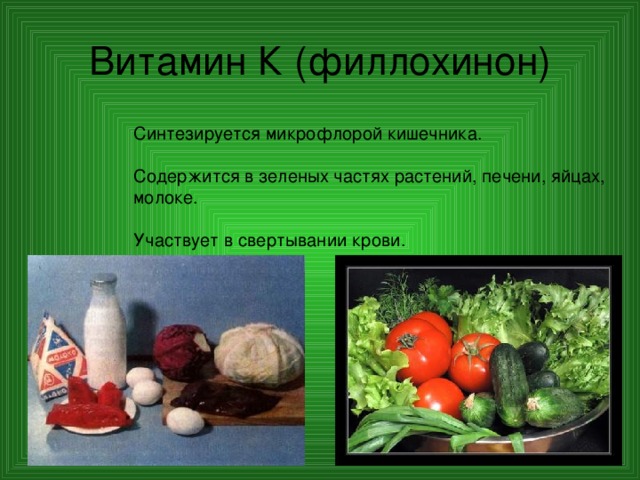 Витамин К (филлохинон) Синтезируется микрофлорой кишечника. Содержится в зеленых частях растений, печени, яйцах, молоке. Участвует в свертывании крови. 