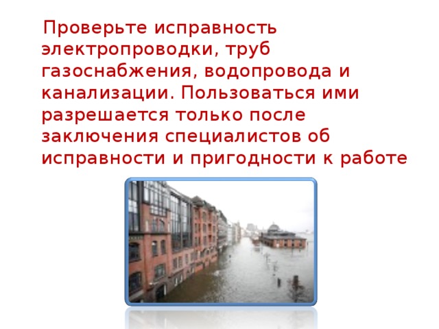  Проверьте исправность электропроводки, труб газоснабжения, водопровода и канализации. Пользоваться ими разрешается только после заключения специалистов об исправности и пригодности к работе 