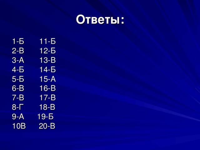 Ответы: 1-Б 11-Б 2-В 12-Б 3-А 13-В 4-Б 14-Б 5-Б 15-А 6-В 16-В 7-В 17-В 8-Г 18-В 9-А 19-Б 10В 20-В 