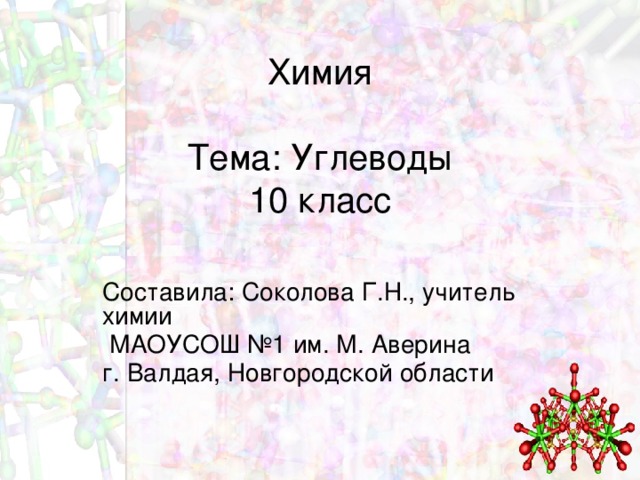 Химия   Тема: Углеводы  10 класс Составила: Соколова Г.Н., учитель химии  МАОУСОШ №1 им. М. Аверина г. Валдая, Новгородской области 