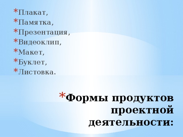 Плакат, Памятка, Презентация, Видеоклип, Макет, Буклет, Листовка. Формы продуктов проектной деятельности: 
