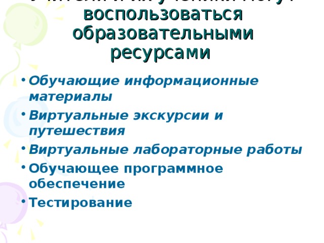 Учителя и их ученики могут воспользоваться образовательными ресурсами  Обучающие информационные материалы  Виртуальные экскурсии и путешествия  Виртуальные лабораторные работы  Обучающее программное обеспечение Тестирование 