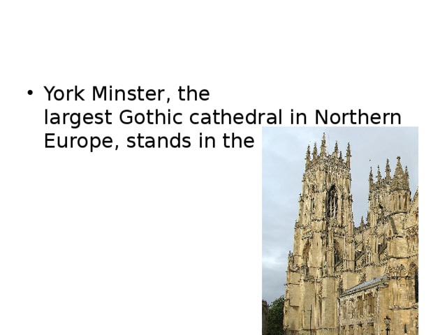 York Minster, the largest Gothic cathedral in Northern Europe, stands in the city's centre. 
