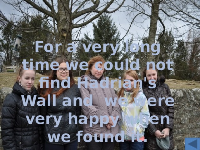For a very long time we could not find Hadrian's Wall and we were very happy when we found it. 