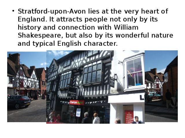 Stratford-upon-Avon lies at the very heart of England. It attracts people not only by its history and connection with William Shakespeare, but also by its wonderful nature and typical English character. 