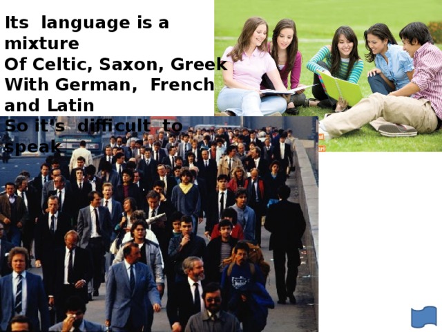 Its language is a mixture Of Celtic, Saxon, Greek With German, French and Latin So it’s difficult to speak 