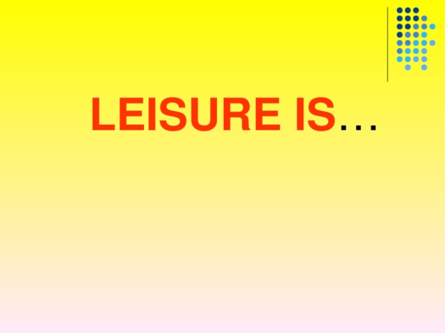  LEISURE IS … 