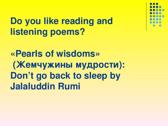 Do you like reading and listening poems ?   « Pearls of wisdoms »   (Жемчужины мудрости):  Don’t go back to sleep by Jalaluddin Rumi 