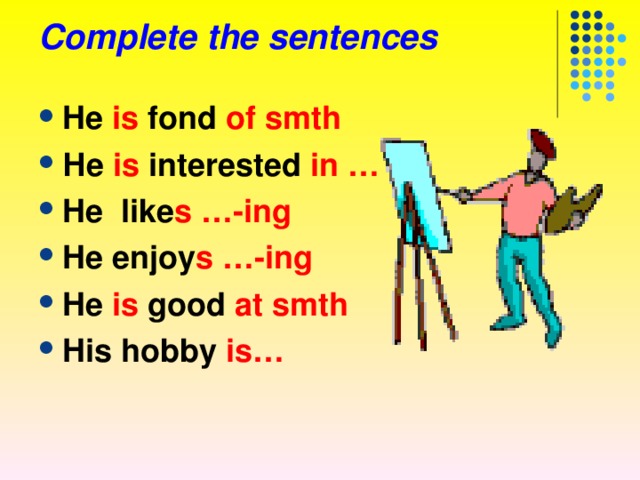 Complete the sentences He is fond  of smth Не  is  interested  in … He like s …- ing He enjoy s …- ing He  is  good  at smth His hobby is… 