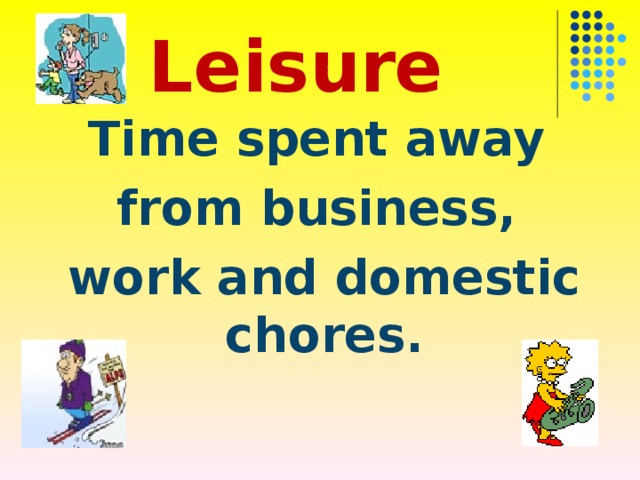 Leisure Time spent away from business, work and domestic chores. 