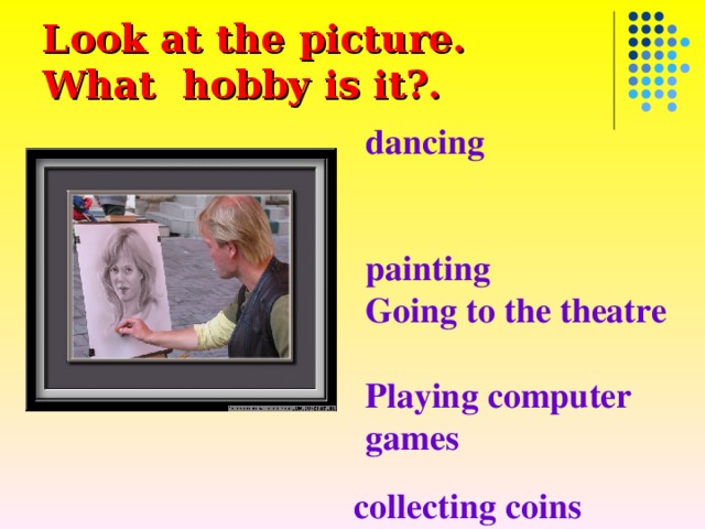 Look at the picture .  What hobby is it? . dancing  painting  Going to the theatre  Playing computer games  reading  collecting stamps  photography  music collecting coins 