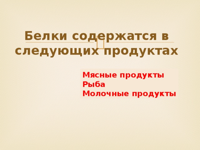 Белки содержатся в следующих продуктах Мясные продукты Рыба Молочные продукты 