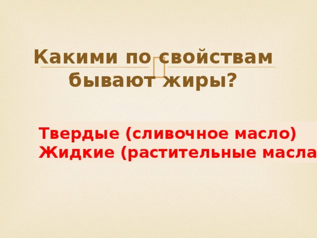 Какими по свойствам бывают жиры? Твердые (сливочное масло) Жидкие (растительные масла) 