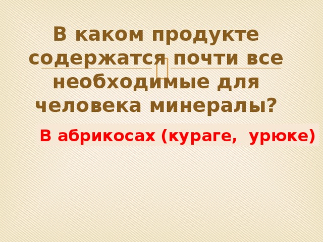 В каком продукте содержатся почти все необходимые для человека минералы? В абрикосах (кураге, урюке) 