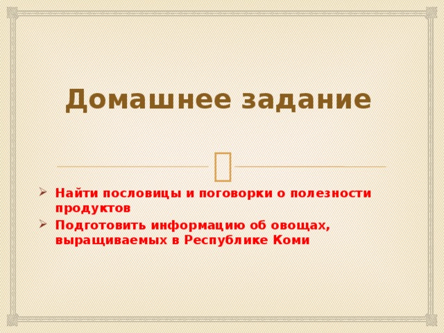 Домашнее задание Найти пословицы и поговорки о полезности продуктов Подготовить информацию об овощах, выращиваемых в Республике Коми 