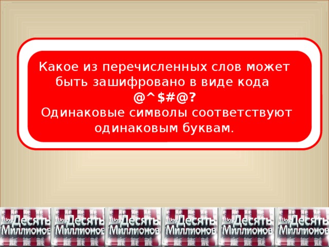 Какое из перечисленных слов может быть зашифровано в виде кода @^$#@?  Одинаковые символы соответствуют одинаковым буквам.  