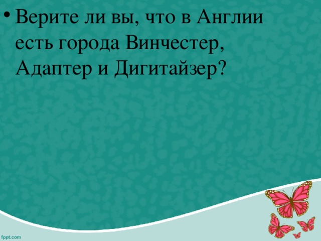 Верите ли вы, что в Англии есть города Винчестер, Адаптер и Дигитайзер?  