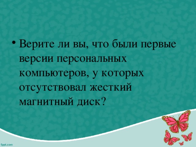 Верите ли вы, что были первые версии персональных компьютеров, у которых отсутствовал жесткий магнитный диск? 