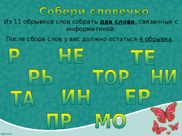 Из 11 обрывков слов собрать два слова , связанные с информатикой. После сбора слов у вас должно остаться 4 обрывка . 