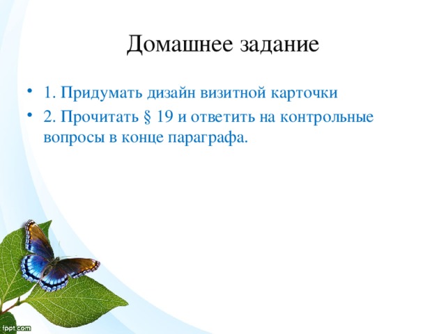 Домашнее задание 1. Придумать дизайн визитной карточки 2. Прочитать § 19 и ответить на контрольные вопросы в конце параграфа. 