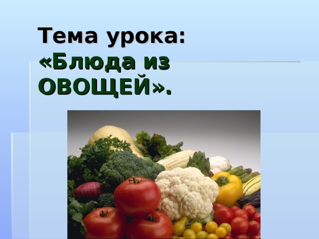 Тема урока:  «Блюда из ОВОЩЕЙ». 