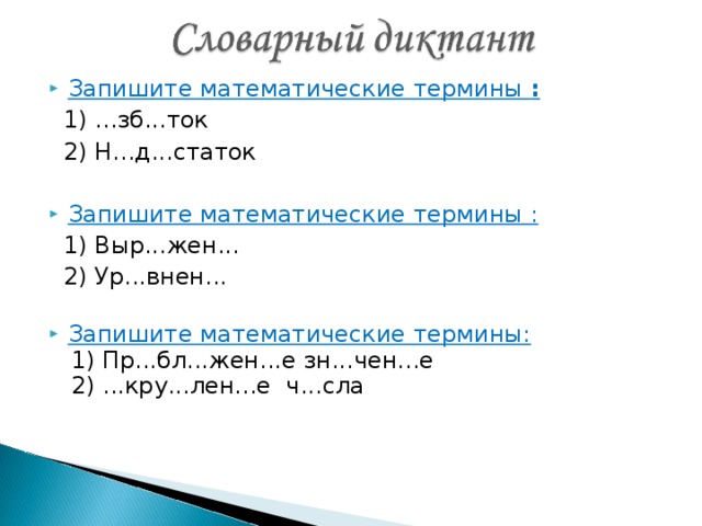 Запишите математические термины :  1) ...зб...ток  2) Н...д...статок Запишите математические термины :   1) Выр...жен...  2) Ур...внен... Запишите математические термины:  1) Пр...бл...жен...е зн...чен...е  2) ...кру...лен...е ч...сла 