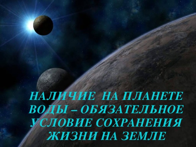        НАЛИЧИЕ НА ПЛАНЕТЕ ВОДЫ – ОБЯЗАТЕЛЬНОЕ УСЛОВИЕ СОХРАНЕНИЯ ЖИЗНИ НА ЗЕМЛЕ 24.12.10 