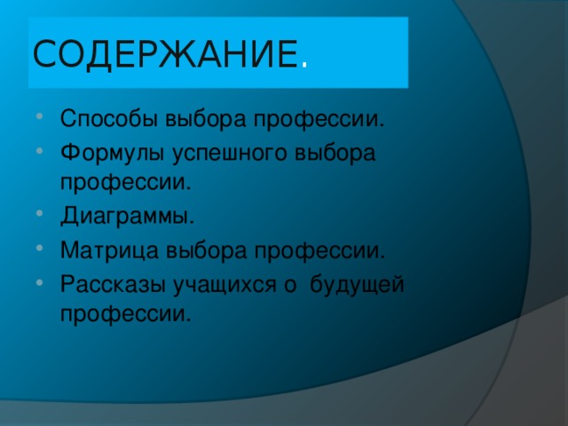 СОДЕРЖАНИЕ . Способы выбора профессии. Формулы успешного выбора профессии. Диаграммы. Матрица выбора профессии. Рассказы учащихся о будущей профессии.      