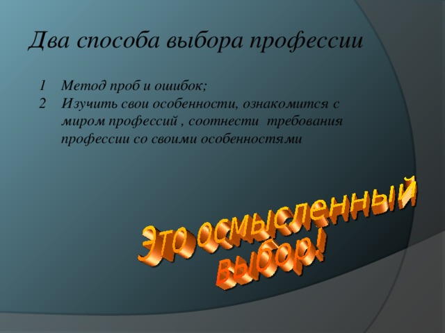 Два способа выбора профессии Метод проб и ошибок; Изучить свои особенности, ознакомится с миром профессий , соотнести требования профессии со своими особенностями 