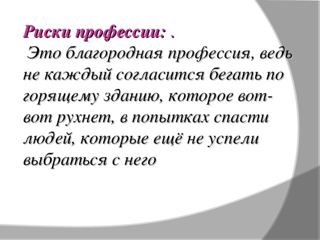Риски профессии:  .  Это благородная профессия, ведь не каждый согласится бегать по горящему зданию, которое вот-вот рухнет, в попытках спасти людей, которые ещё не успели выбраться с него   
