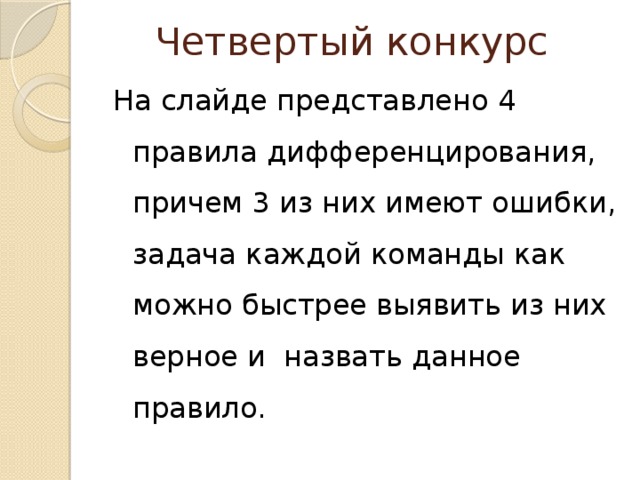 Четвертый конкурс На слайде представлено 4 правила дифференцирования, причем 3 из них имеют ошибки, задача каждой команды как можно быстрее выявить из них верное и назвать данное правило. 