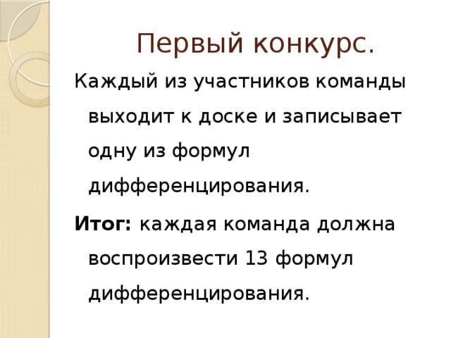 Первый конкурс. Каждый из участников команды выходит к доске и записывает одну из формул дифференцирования. Итог: каждая команда должна воспроизвести 13 формул дифференцирования. 