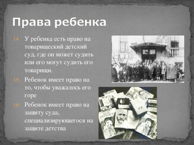 У ребенка есть право на товарищеский детский суд, где он может судить или его могут судить его товарищи. Ребенок имеет право на то, чтобы уважалось его горе Ребенок имеет право на защиту суда, специализирующегося на защите детства 