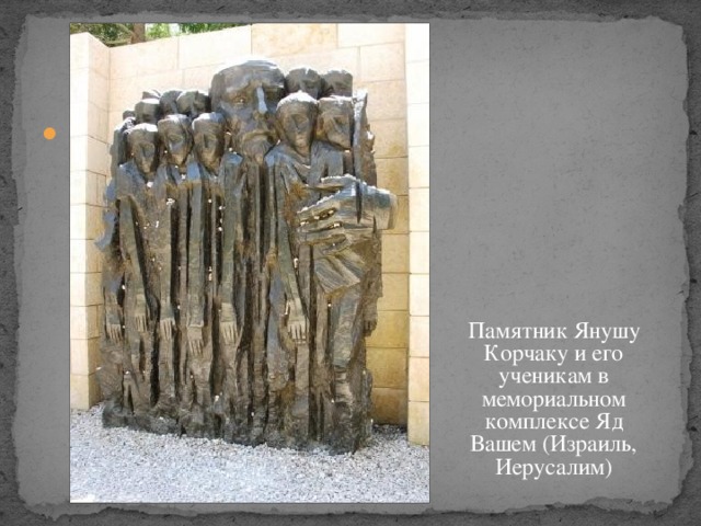  Памятник Янушу Корчаку и его ученикам в мемориальном комплексе Яд Вашем (Израиль, Иерусалим) 