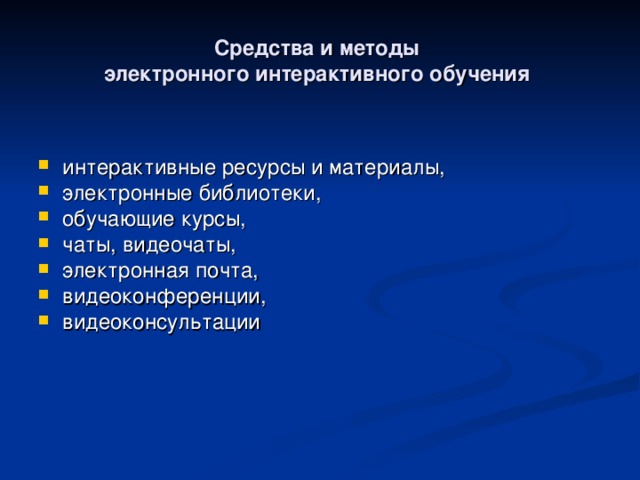 Средства и методы  электронного интерактивного обучения интерактивные ресурсы и материалы, электронные библиотеки, обучающие курсы, чаты, видеочаты, электронная почта, видеоконференции, видеоконсультации  